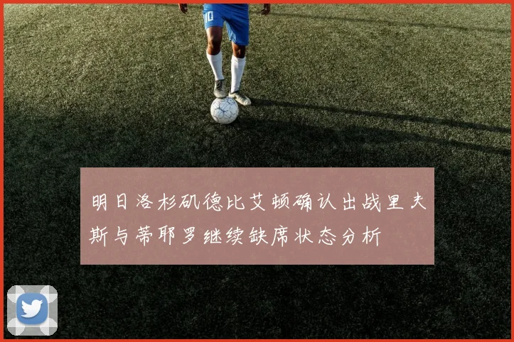 明日洛杉矶德比艾顿确认出战里夫斯与蒂耶罗继续缺席状态分析