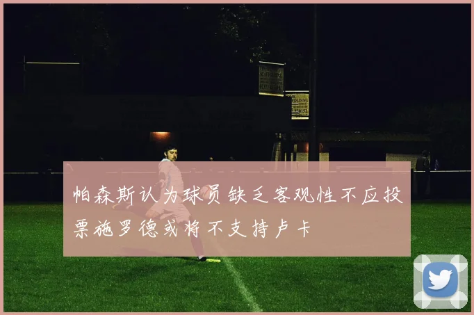 帕森斯认为球员缺乏客观性不应投票施罗德或将不支持卢卡