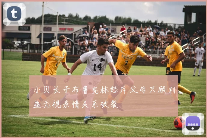 小贝长子布鲁克林怒斥父母只顾利益无视亲情关系破裂