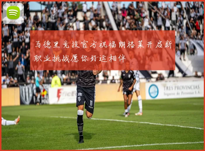 马德里竞技官方祝福朗格莱开启新职业挑战愿你好运相伴