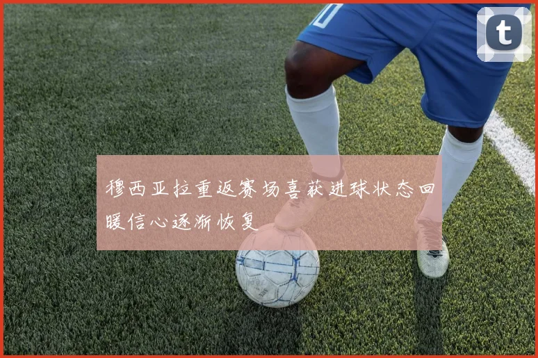 穆西亚拉重返赛场喜获进球状态回暖信心逐渐恢复