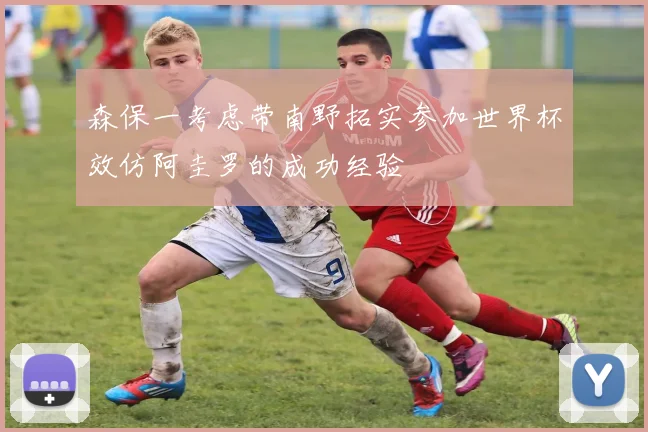 森保一考虑带南野拓实参加世界杯效仿阿圭罗的成功经验