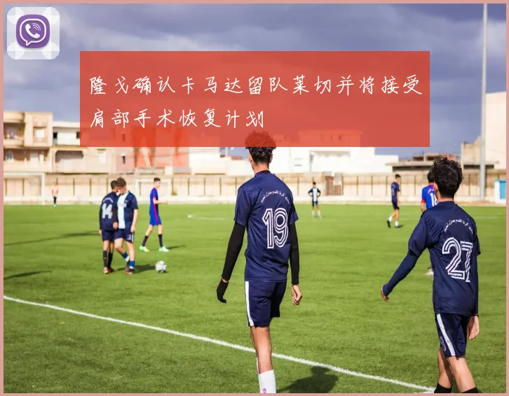 隆戈确认卡马达留队莱切并将接受肩部手术恢复计划