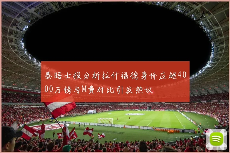 泰晤士报分析拉什福德身价应超4000万镑与M费对比引发热议
