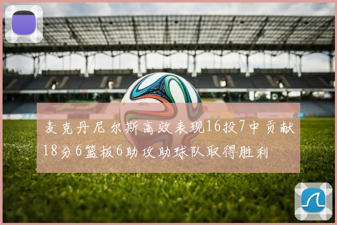 麦克丹尼尔斯高效表现16投7中贡献18分6篮板6助攻助球队取得胜利