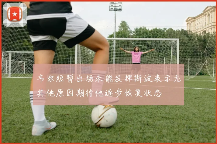 韦尔短暂出场未能发挥斯波表示无其他原因期待他逐步恢复状态