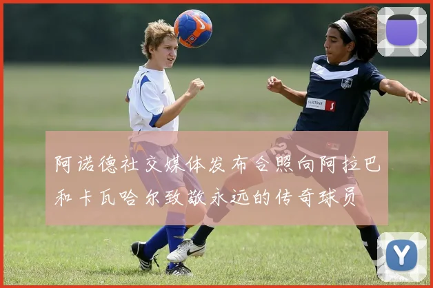 阿诺德社交媒体发布合照向阿拉巴和卡瓦哈尔致敬永远的传奇球员
