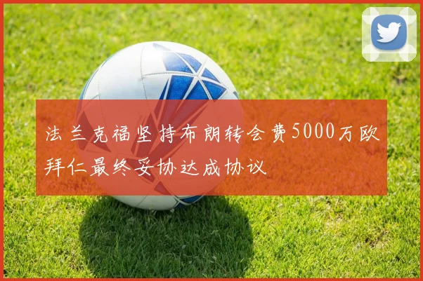 法兰克福坚持布朗转会费5000万欧拜仁最终妥协达成协议